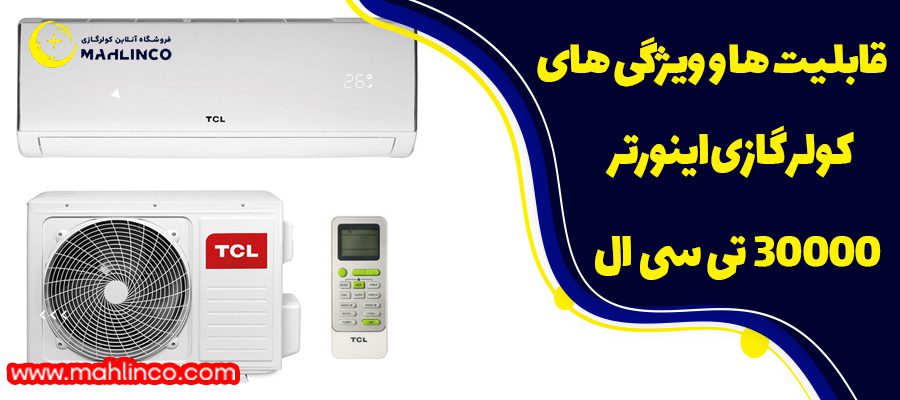 ویژگی ها و قابلیت ها کولر گازی اینورتر 30000 تی سی ال 